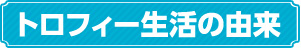 トロフィー生活の由来