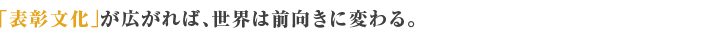 「褒める」を育てれば、世界は前向きに変わる。