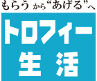 おめでとうが育てる　トロフィー生活